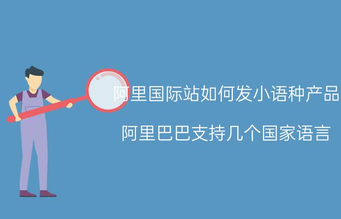 阿里国际站如何发小语种产品 阿里巴巴支持几个国家语言？